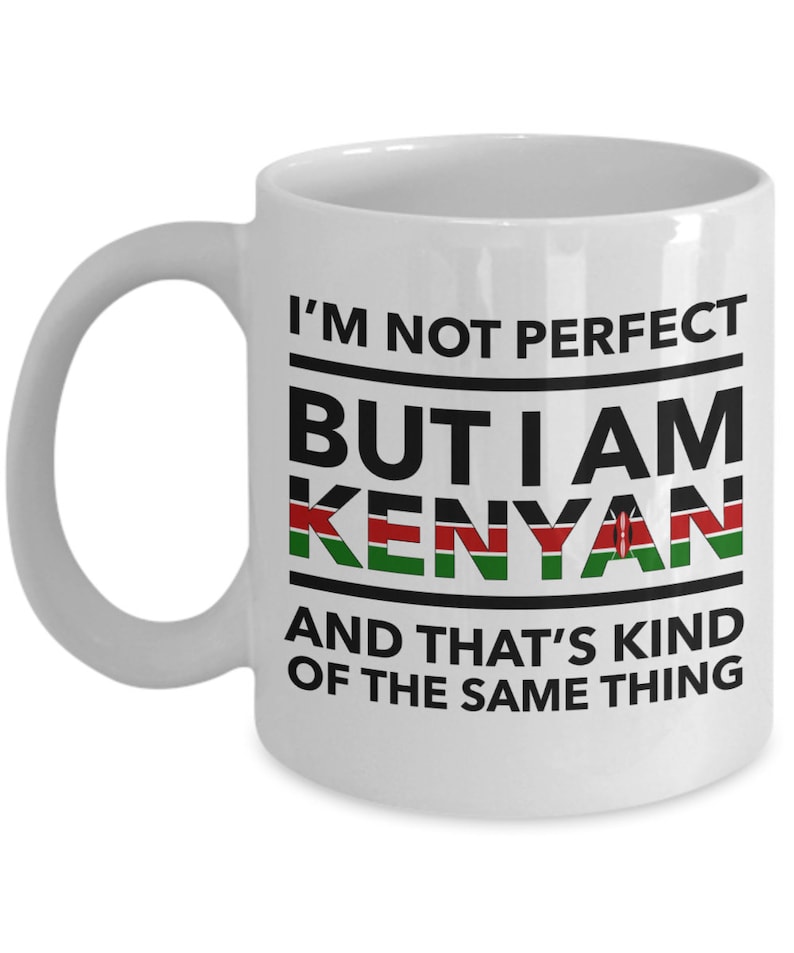 May include: White ceramic coffee mug with black text that reads "I'm not perfect but I am Kenyan" with the Kenyan flag in the word Kenyan. The text continues "and that's kind of the same thing."