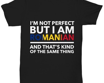 Romanian Tshirt- I'm not perfect but I am Romanian and that's kind of the same thing - Romanian Tee Shirt - Romania Gift