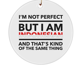 May include: White round ceramic ornament with the text "I'm not perfect but I am Indonesian and that's kind of the same thing". The word "Indonesian" is in red and white, resembling the Indonesian flag.