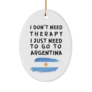 Argentine ornament - i don&#39;t need therapy, i just need to go to argentina - christmas ornament - unique gift for argentine - xmas ornament