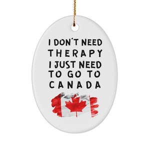 Canadian ornament - i don&#39;t need therapy, i just need to go to canada - christmas ornament - unique gift for canadian - xmas ornament
