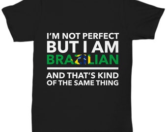 Brazilian Tshirt - I'm not perfect but I am Brazilian and that's kind of the same thing - Brazilian teeshirt - Brazil Gift