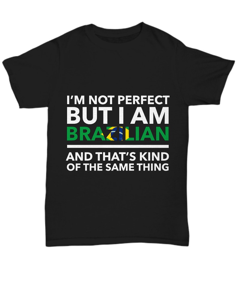 May include: Black t-shirt with white text that reads "I'M NOT PERFECT BUT I AM BRAZILIAN AND THAT'S KIND OF THE SAME THING." The word "BRAZILIAN" is in green with the Brazilian flag in the middle.