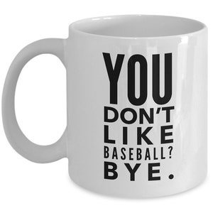 Baseball Gifts - You don&#39;t like Baseball? BYE. - Funny Baseball Coffee Mug - Gift for Baseball player or Baseball fan