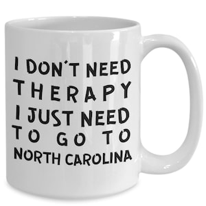 North carolina mug - i don&#39;t need therapy i just need to go to north carolina - i love north carolina - north carolina lovers - native of...