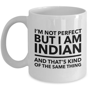 Indian Mug - I&#39;m not perfect but I am Indian and that&#39;s kind of the same thing - Indian Coffee Mug - India Gift
