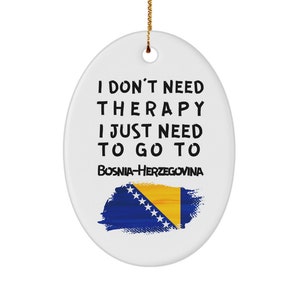 Bosnian ornament - i don&#39;t need therapy, i just need to go to bosnia - christmas ornament - unique gift for bosnian - xmas ornament