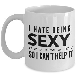 DJ Gift - I hate being sexy but I&#39;m a DJ so I can&#39;t help it - Disc Jockey Deejay Gift - White Mug