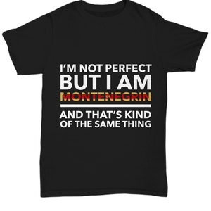 Montenegrin tshirt - I&#39;m not perfect but I am Montenegrin and that&#39;s kind of the same thing - Montenegrin tee shirt - Montenegro Gift