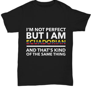 Ecuadorian tshirt - I&#39;m not perfect but I am Ecuadorian and that&#39;s kind of the same thing - Ecuadorian tee shirt - Ecuador Gift