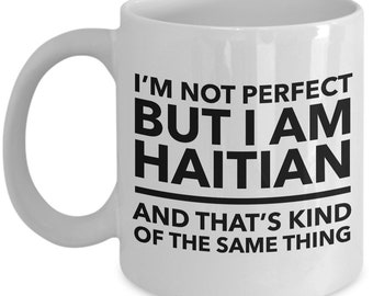 Haitian Mug - I'm not perfect but I am Haitian and that's kind of the same thing - Haitian Coffee Mug - Haiti Gift