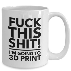 F**k this i'm going to 3d print - 3d print mug - 3d printer gift - printer geek mug - 3d hobbyist gift - gift for 3d print - tech geek mug