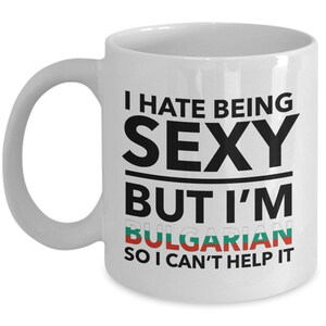 Bulgarian Mug - I hate being sexy but I&#39;m Bulgarian so I can&#39;t help it - Bulgarian White (flag letters) Mug - Bulgaria Gift