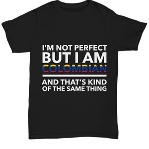 Colombian Tshirt - I&#39;m not perfect but I am Colombian and that&#39;s kind of the same thing - Colombian teeshirt - Colombia Gift