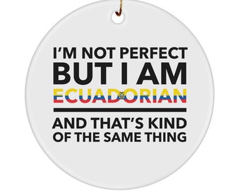 May include: White round ceramic ornament with the text "I'm not perfect but I am Ecuadorian and that's kind of the same thing". The text is in black with the word "Ecuadorian" in black and red with the Ecuadorian flag.