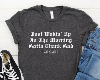 Ice Cube Shirt ∙ Just Wakin’ Up In The Morning Gotta Thank God ∙ Ice Cube ∙ Gangsta Rap ∙ Rap Shirts ∙ Softstyle Unisex Shirt