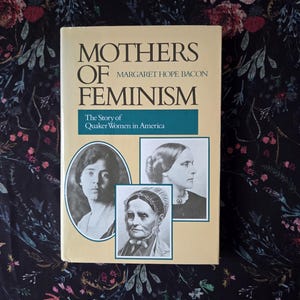 Mothers of Feminism: The Story of Quaker Women in America by Margaret Hope Bacon, 1986