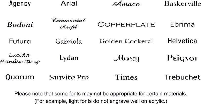 May include: A chart of different font styles, including Agency, Arial, Amaze, Baskerville, Bodoni, Commercial Script, Copperplate, Ebrima, Futura, Gabriola, Golden Cockeral, Helvetica, Lucida Handwriting, Lydan, Murray, Peignot, Quorum, Sanvito Pro, Times, and Trebuchet. The text at the bottom of the chart reads: "Please note that some fonts may not be appropriate for certain materials. (For example, light fonts do not engrave well on acrylic.)"