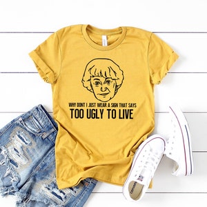 Why Don&#39;t I Just Wear A Sign That Says Too Ugly to Live Shirt I Golden Girls Shirts I Funny Dorothy Zbornak Tee I Betty White Graphic Tees