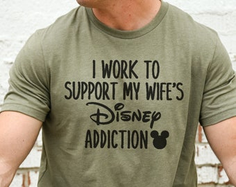 I Work To Support My Wife's Disney Addiction Shirt I Funny Men's Disneyland T-Shirt I Unisex Disneyworld Shirts I Disney Dad Graphic Tees