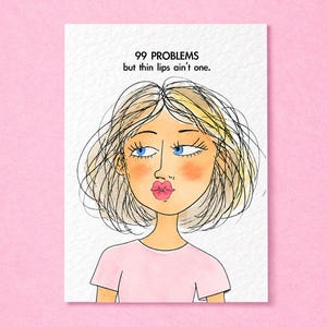 May include: A greetings card featuring a whimsical ink and watercolour illustration of a person with messy blonde hair, blue eyes, and pink lips. The text above the figure reads, 99 PROBLEMS but thin lips ain't one. The person wears a light pink shirt.