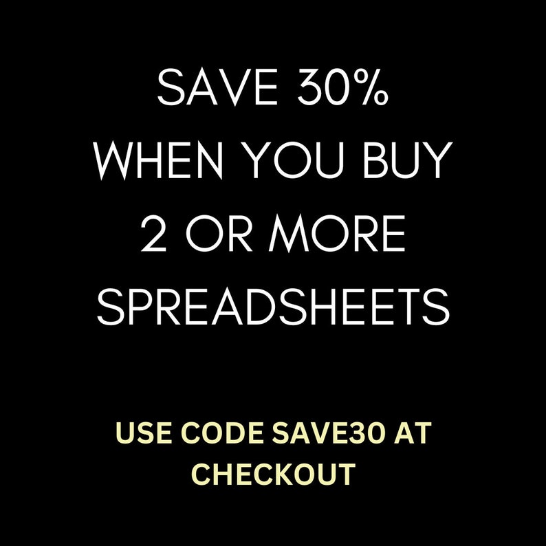 May include: Text on a black background that reads "SAVE 30% WHEN YOU BUY 2 OR MORE SPREADSHEETS USE CODE SAVE30 AT CHECKOUT"