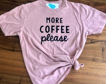 MORE COFFEE PLEASE - Comfortable Mom Shirt- Mom Life- Mom Tee- Mom Clothing