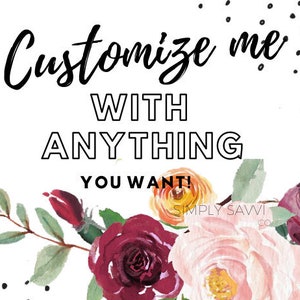 May include: A white background with black text that reads "Customize me with anything you want!"  The text is surrounded by a floral border of pink, red, and yellow flowers.