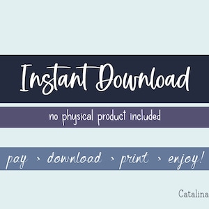 May include: A blue and white graphic with the text "Instant Download" in white cursive font. The text "no physical product included" is in black font. The text "pay > download > print > enjoy!" is in white cursive font. The text "Catalina Press" is in black font.