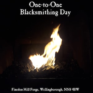 May include: A blacksmithing forge with a bright orange flame burning in the centre. The text "One-to-One Blacksmithing Day" is at the top of the image. The text "Finedon Hill Forge, Wellingborough, NN8 4BW" is at the bottom of the image.