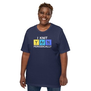 I Knit Yarn Periodically Funny T-shirt for Knitters Science Geek Chemistry Nerd Elements of Knitting YArN Gift for Knitter image 5