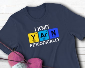 I Knit Yarn Periodically ~ Funny T-shirt for Knitters ~ Science Geek Chemistry Nerd ~ Elements of Knitting YArN ~ Gift for Knitter