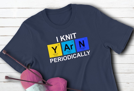 I Knit Yarn Periodically Knitting T-Shirt I Knit Yarn Periodically Knitting T-Shirt