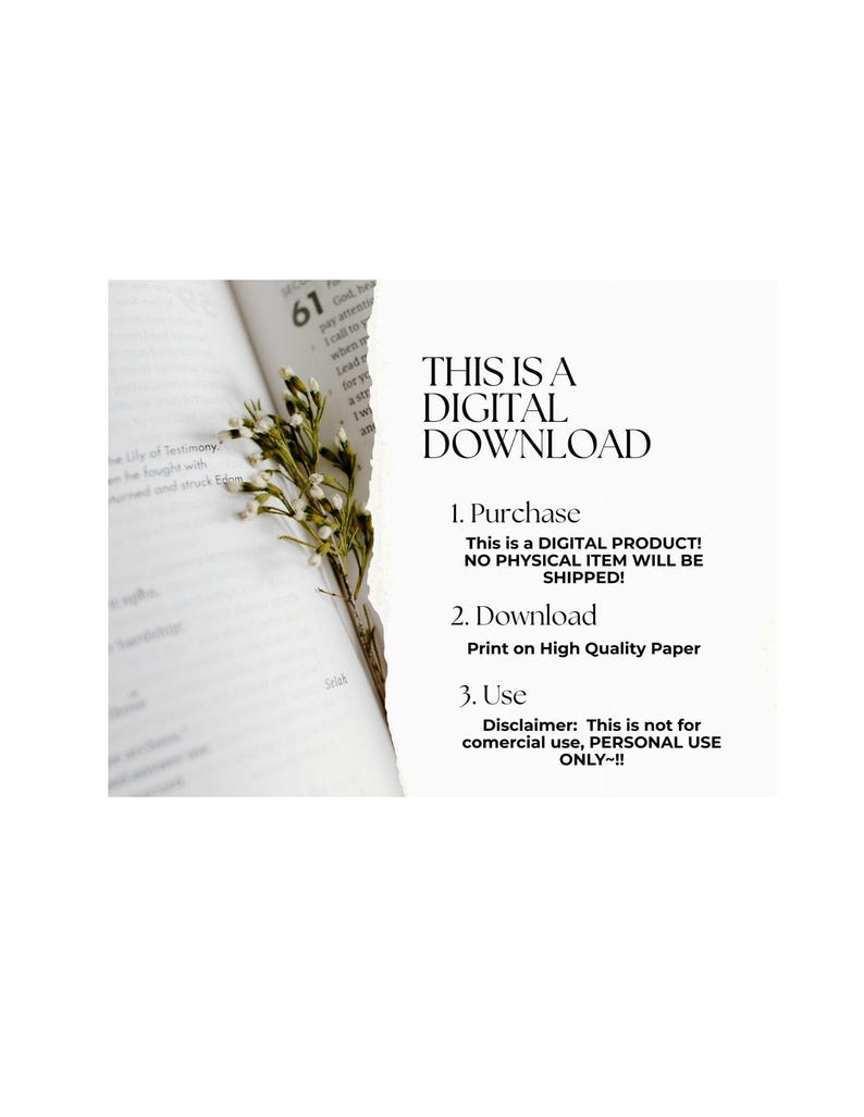 May include: A digital download instruction card featuring a torn edge revealing a book page with text and a sprig of small white flowers. The text reads: THIS IS A DIGITAL DOWNLOAD, 1. Purchase, This is a DIGITAL PRODUCT! NO PHYSICAL ITEM WILL BE SHIPPED!, 2. Download, Print on High Quality Paper, 3. Use, Disclaimer: This is not for comercial use, PERSONAL USE ONLY~!!