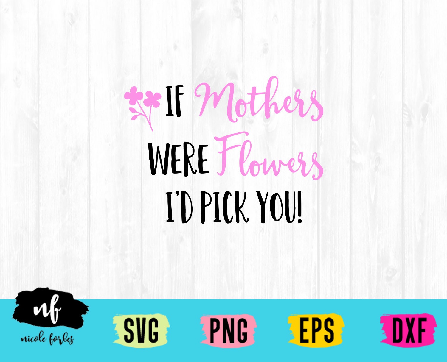 If Mother's Were Flowers I'd Pick You SVG Cut File, Mothers Day Svg ...