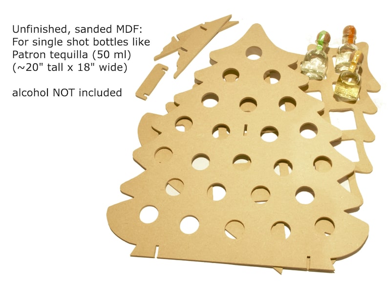 May include: Unfinished, sanded MDF Christmas tree bottle holder with 20 holes for single shot bottles like Patron tequila (50 ml). The tree is approximately 51 cm tall and 46 cm wide.  alcohol NOT included.