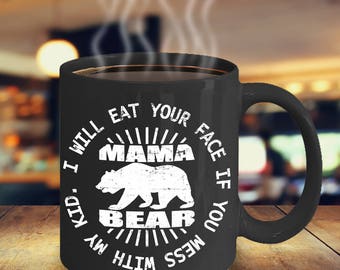 Mama Bear Coffee Mug - I Will Eat Your Face If You Mess With My Kid - Funny Gift for Mom