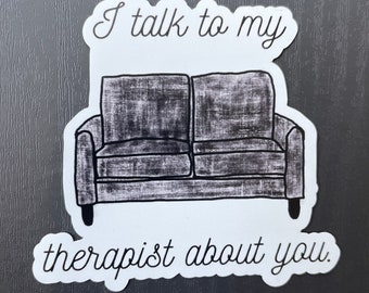 I talk to my therapist about you magnet