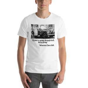 May include: A white t-shirt featuring a black and white photograph of Winston Churchill standing next to a military vehicle. The quote "If you're going through hell, keep going." is printed below the photo, attributed to Winston Churchill.