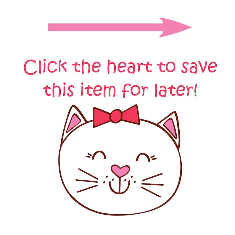 May include: A pink arrow pointing to the right with the text "Click the heart to save this item for later!" below it. A white cat with a pink bow and a pink heart nose is smiling.