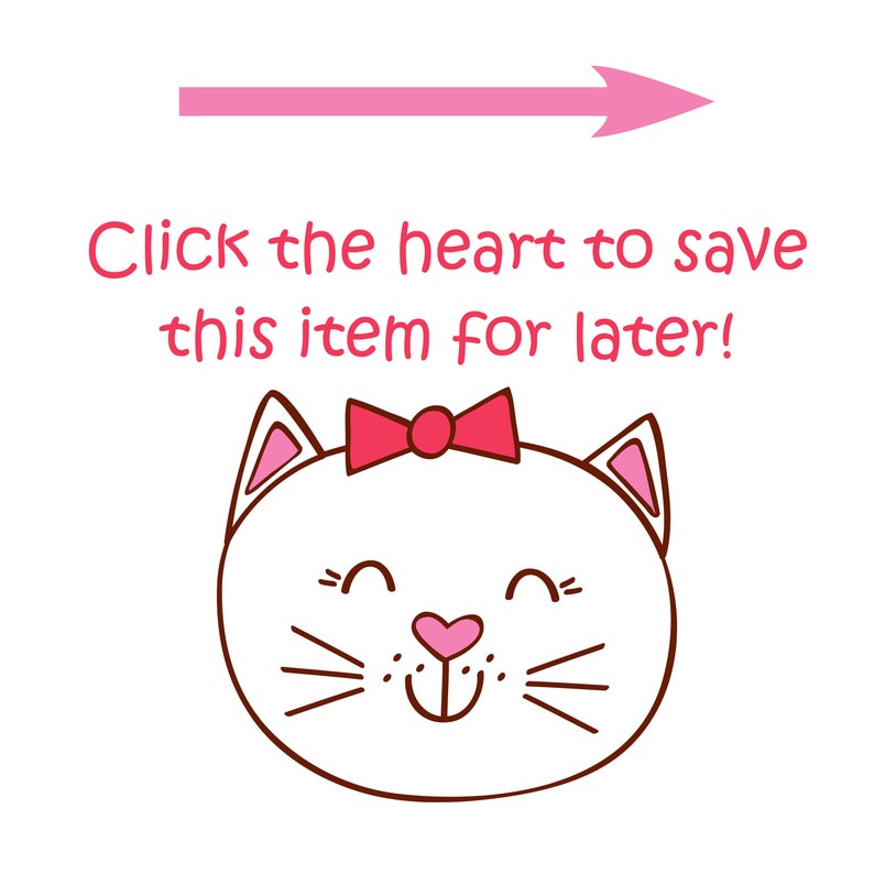 May include: A pink arrow pointing to the right with the text "Click the heart to save this item for later!" below it. A white cat with a pink bow and a pink heart nose is smiling.