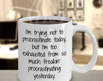 Procrastination mug - I'm trying not to procrastinate today, but I'm too exhausted from procrastinating yesterday - ceramic 11 oz coffee mug