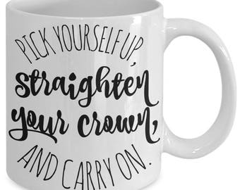 Motivational mugs for women - Girl motivation - Pick yourself up, straighten your crown, and carry on - ceramic 11 or 15 oz coffee cup