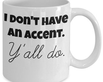 Funny coffee mug for Southern girls or guys - I don't have an accent. Y'all do. - ceramic 11 oz. coffee mug