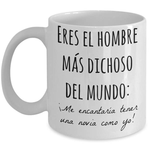 Regalo para novio - Eres el hombre mas dichoso del mundo. Me encantaria tener una novia como yo - taza para cafe - aniversario, San Valentin