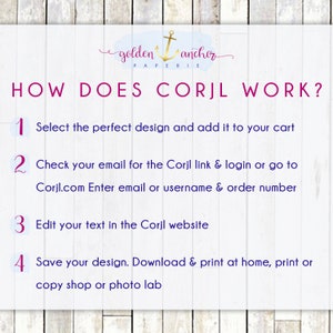 May include: A white background with a pink and purple graphic that says "How does Corjl work?" with four numbered steps. Step 1: Select the perfect design and add it to your cart. Step 2: Check your email for the Corjl link & login or go to Corjl.com Enter email or username & order number. Step 3: Edit your text in the Corjl website. Step 4: Save your design. Download & print at home, print or copy shop or photo lab.