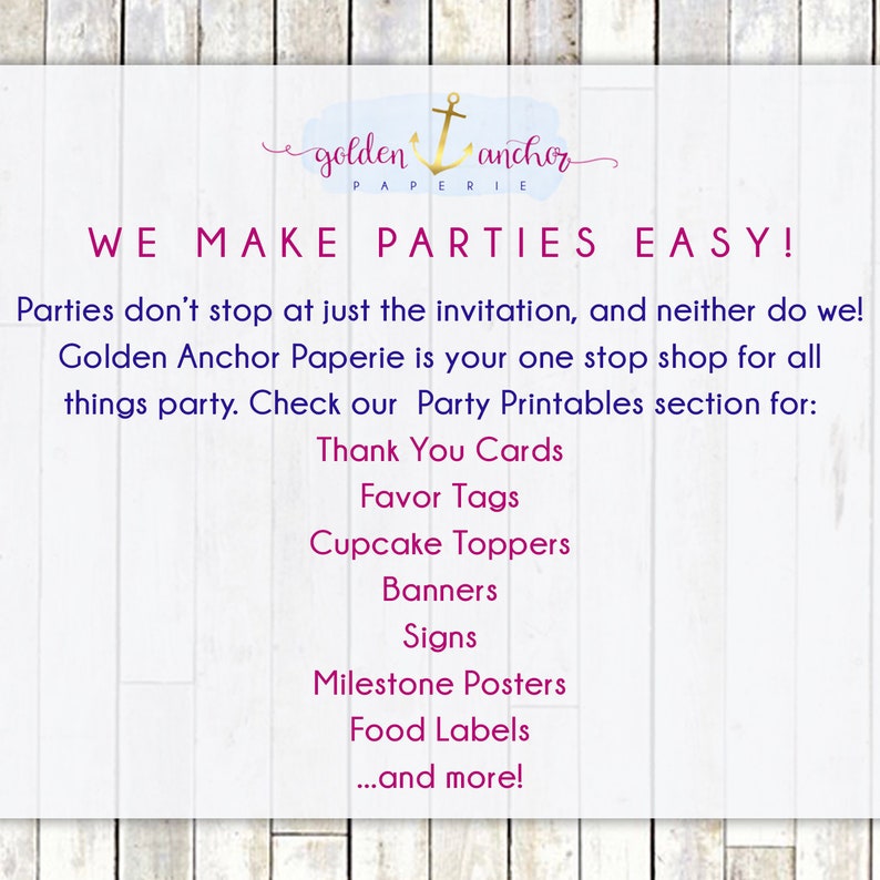 May include: A white wood background with a pink text overlay that reads "golden anchor paperie WE MAKE PARTIES EASY!"  Parties don't stop at just the invitation, and neither do we! Golden Anchor Paperie is your one stop shop for all things party. Check our Party Printables section for: Thank You Cards, Favor Tags, Cupcake Toppers, Banners, Signs, Milestone Posters, Food Labels, ...and more!