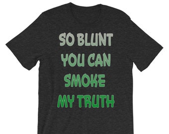 May include: Dark heather grey t-shirt with a green and white graphic that says "SO BLUNT YOU CAN SMOKE MY TRUTH".