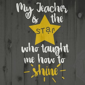 May include: A yellow star with the word "star" inside, on a gray wood background. The text "My teacher is the star who taught me how to shine" is written in white.