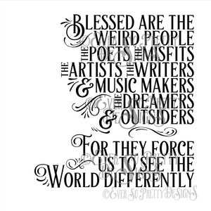 May include: Black and white typography print with the text "Blessed are the weird people, the poets, the misfits, the artists, the writers & music makers, the dreamers & outsiders, for they force us to see the world differently."
